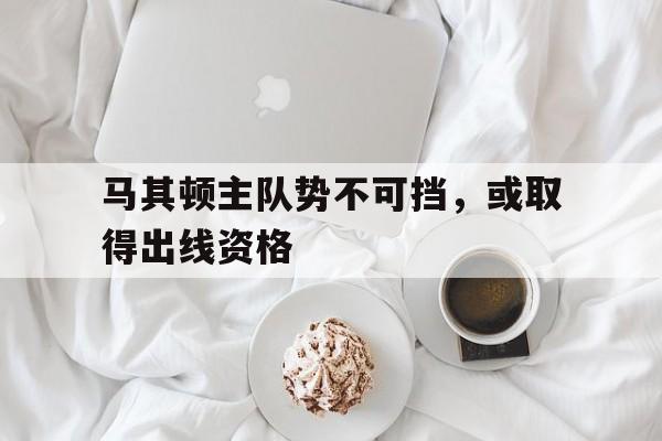 马其顿主队势不可挡，或取得出线资格的简单介绍