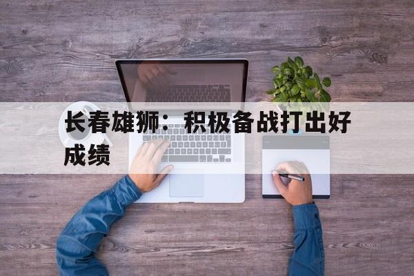 长春雄狮：积极备战打出好成绩的简单介绍