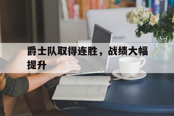 爵士队取得连胜，战绩大幅提升的简单介绍