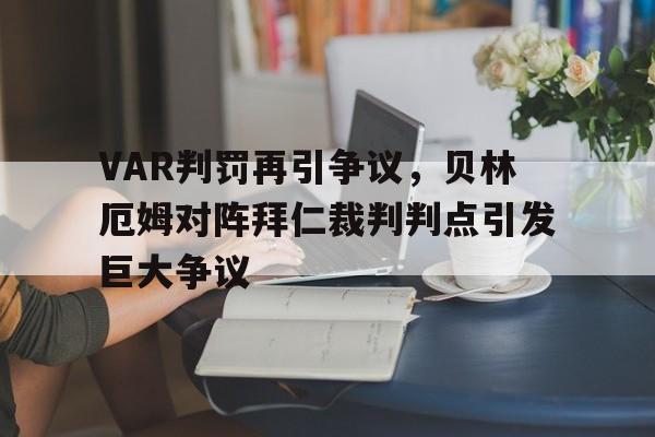 VAR判罚再引争议，贝林厄姆对阵拜仁裁判判点引发巨大争议